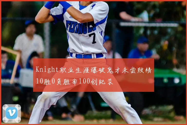 Knight职业生涯爆破鬼才未尝败绩10胜0负胜率100创纪录