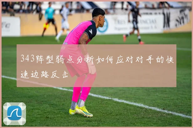343阵型弱点分析如何应对对手的快速边路反击