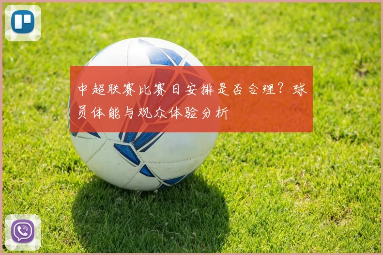 中超联赛比赛日安排是否合理?球员体能与观众体验分析