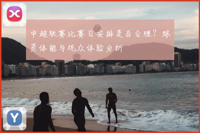 中超联赛比赛日安排是否合理？球员体能与观众体验分析