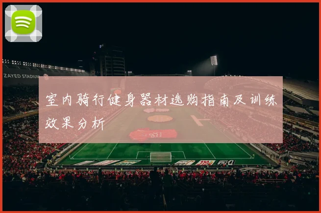 室内骑行健身器材选购指南及训练效果分析